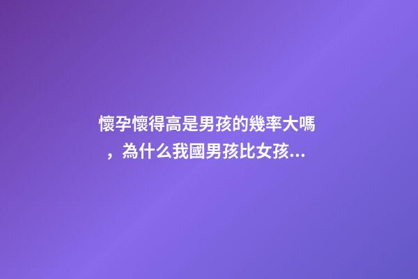 懷孕懷得高是男孩的幾率大嗎，為什么我國男孩比女孩的出生率高-第1張-觀點-玄機派